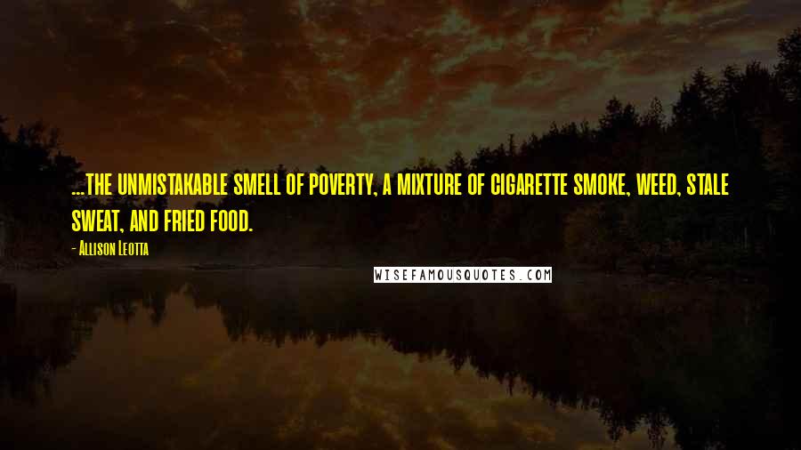 Allison Leotta Quotes: ...the unmistakable smell of poverty, a mixture of cigarette smoke, weed, stale sweat, and fried food.