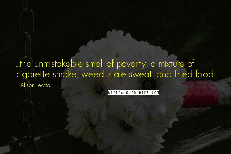 Allison Leotta Quotes: ...the unmistakable smell of poverty, a mixture of cigarette smoke, weed, stale sweat, and fried food.