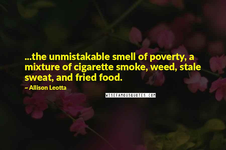 Allison Leotta Quotes: ...the unmistakable smell of poverty, a mixture of cigarette smoke, weed, stale sweat, and fried food.