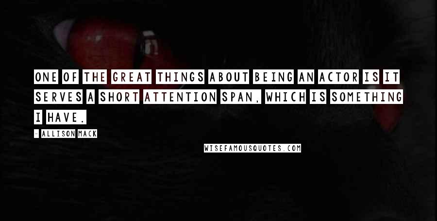 Allison Mack Quotes: One of the great things about being an actor is it serves a short attention span, which is something I have.