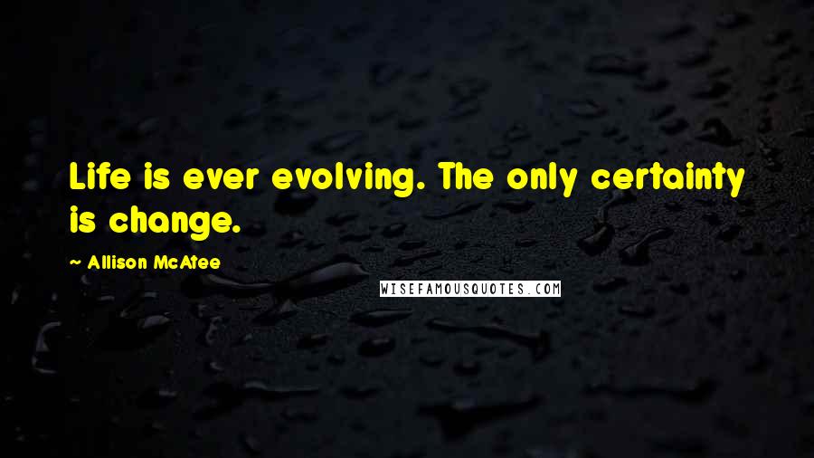 Allison McAtee Quotes: Life is ever evolving. The only certainty is change.