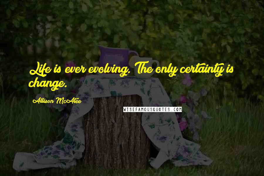 Allison McAtee Quotes: Life is ever evolving. The only certainty is change.