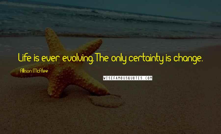 Allison McAtee Quotes: Life is ever evolving. The only certainty is change.