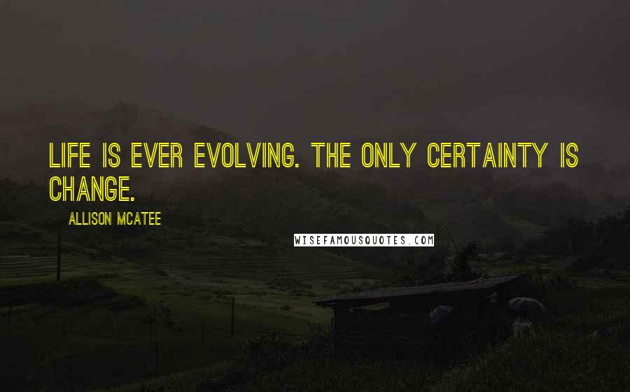 Allison McAtee Quotes: Life is ever evolving. The only certainty is change.