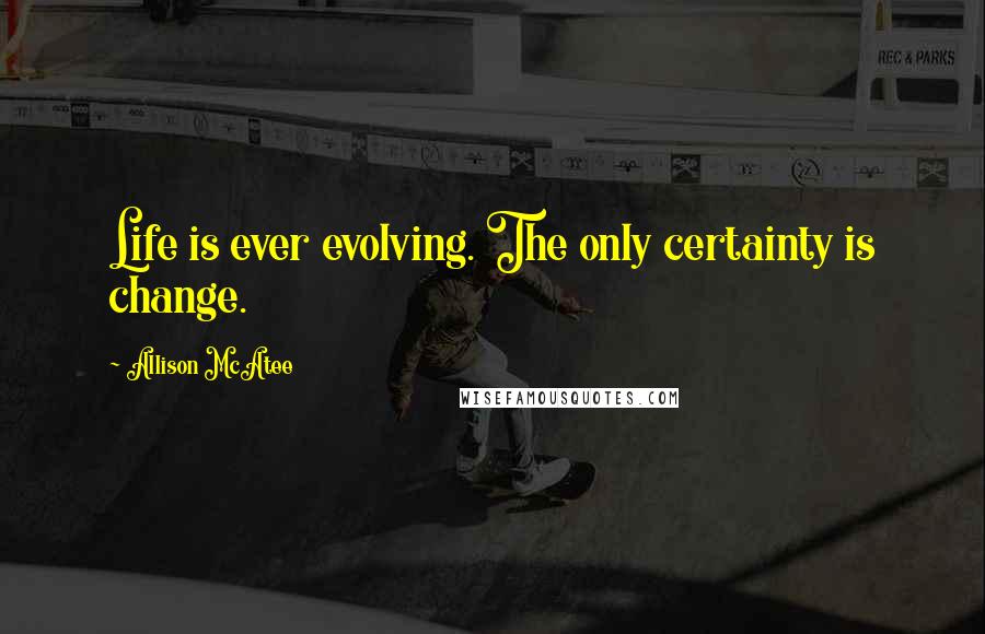 Allison McAtee Quotes: Life is ever evolving. The only certainty is change.