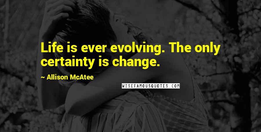 Allison McAtee Quotes: Life is ever evolving. The only certainty is change.