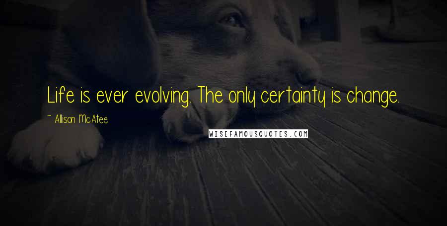 Allison McAtee Quotes: Life is ever evolving. The only certainty is change.