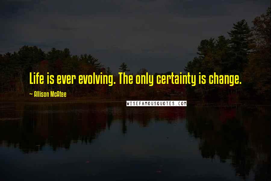 Allison McAtee Quotes: Life is ever evolving. The only certainty is change.
