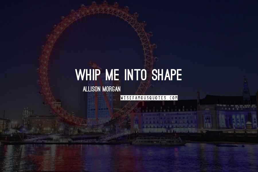 Allison Morgan Quotes: whip me into shape