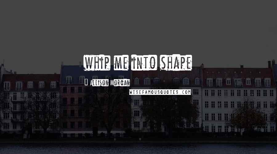 Allison Morgan Quotes: whip me into shape