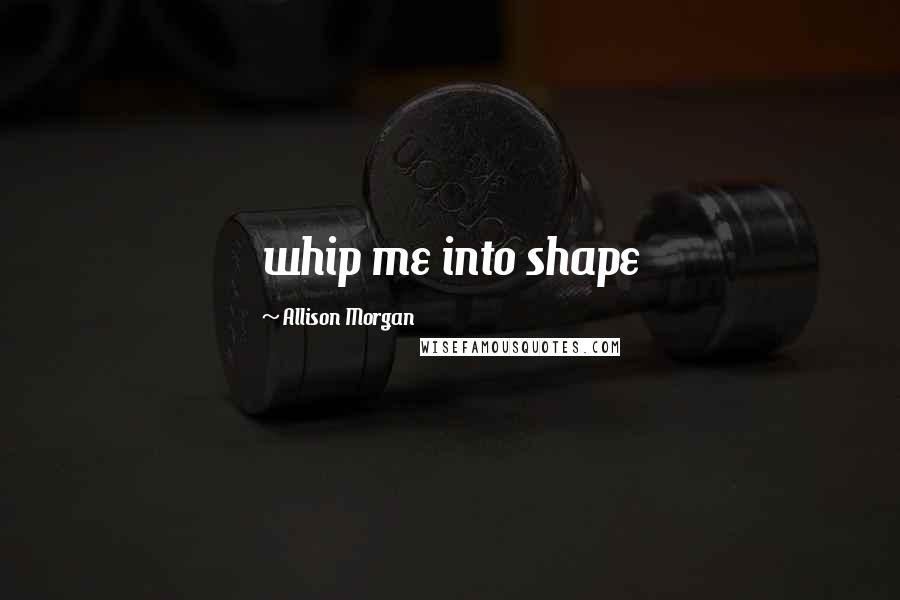 Allison Morgan Quotes: whip me into shape