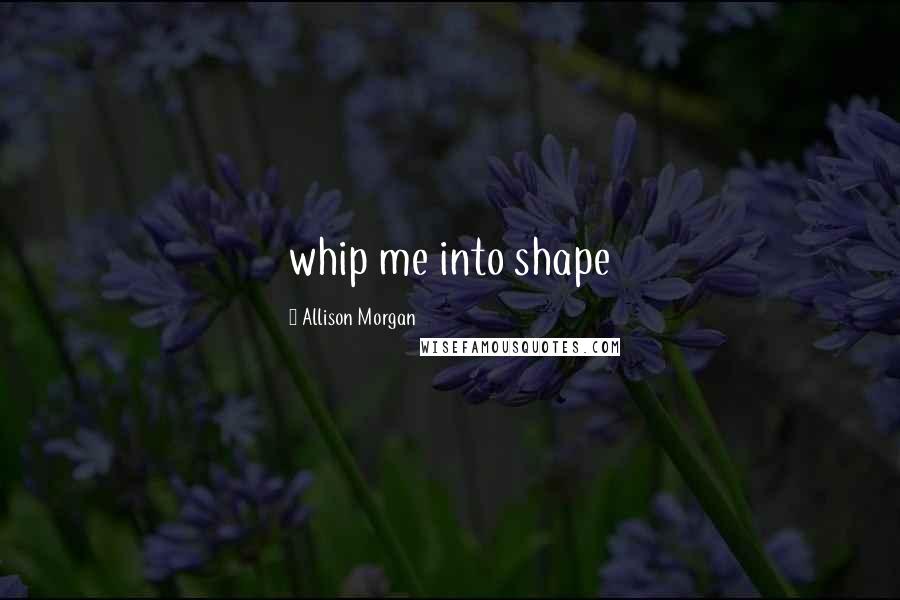 Allison Morgan Quotes: whip me into shape