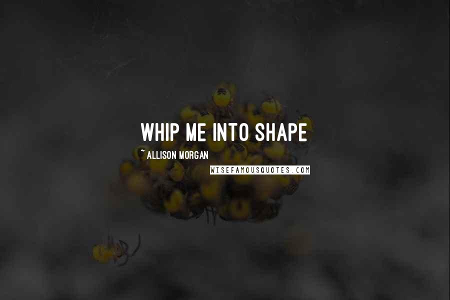 Allison Morgan Quotes: whip me into shape