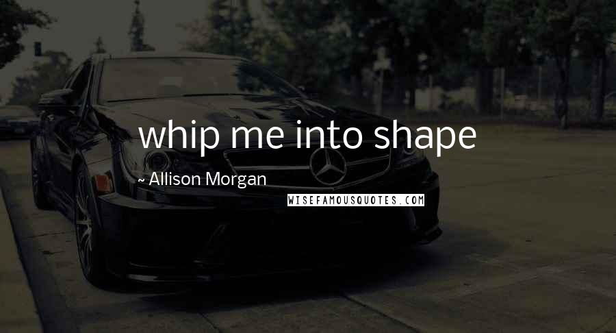 Allison Morgan Quotes: whip me into shape