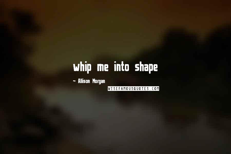 Allison Morgan Quotes: whip me into shape