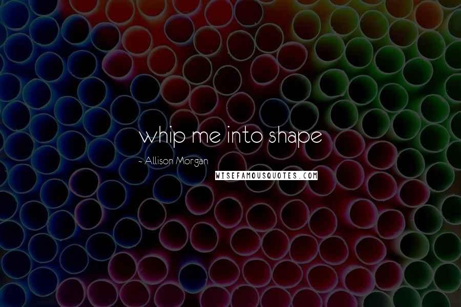 Allison Morgan Quotes: whip me into shape