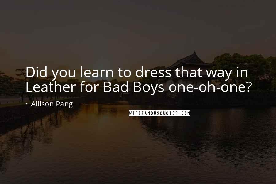 Allison Pang Quotes: Did you learn to dress that way in Leather for Bad Boys one-oh-one?