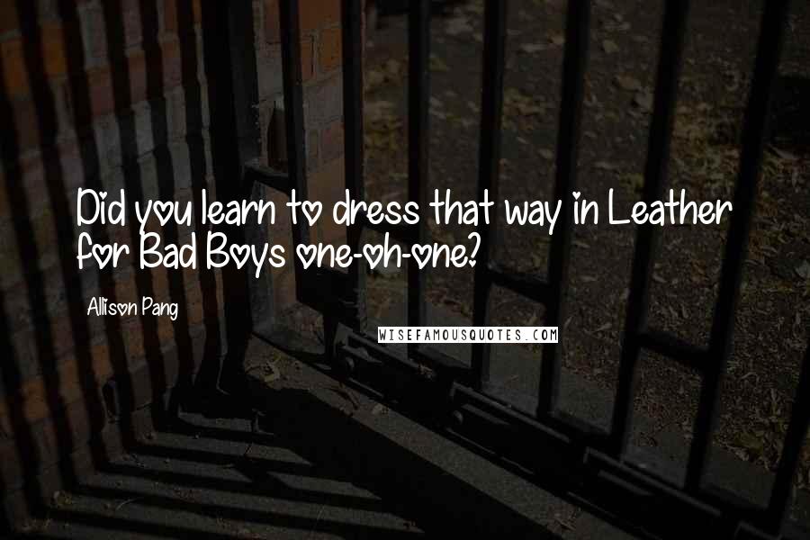 Allison Pang Quotes: Did you learn to dress that way in Leather for Bad Boys one-oh-one?