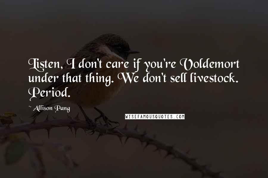 Allison Pang Quotes: Listen, I don't care if you're Voldemort under that thing. We don't sell livestock. Period.