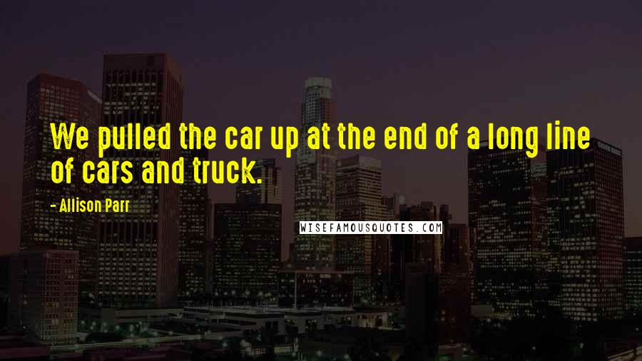 Allison Parr Quotes: We pulled the car up at the end of a long line of cars and truck.