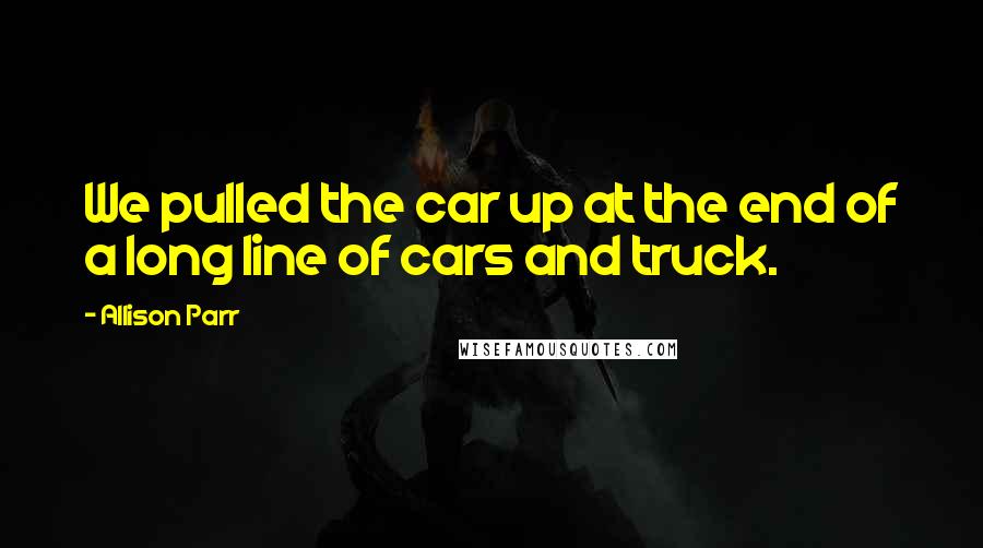 Allison Parr Quotes: We pulled the car up at the end of a long line of cars and truck.