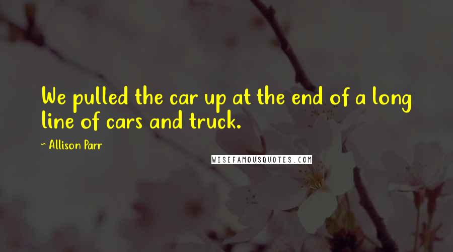 Allison Parr Quotes: We pulled the car up at the end of a long line of cars and truck.