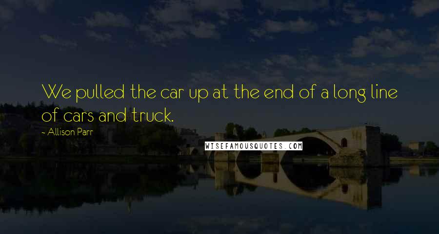 Allison Parr Quotes: We pulled the car up at the end of a long line of cars and truck.