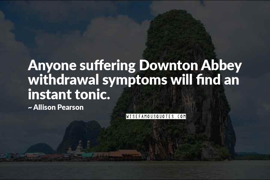 Allison Pearson Quotes: Anyone suffering Downton Abbey withdrawal symptoms will find an instant tonic.