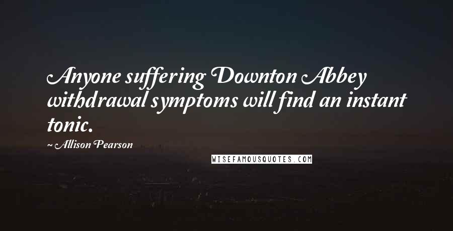 Allison Pearson Quotes: Anyone suffering Downton Abbey withdrawal symptoms will find an instant tonic.