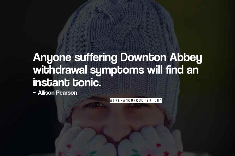 Allison Pearson Quotes: Anyone suffering Downton Abbey withdrawal symptoms will find an instant tonic.