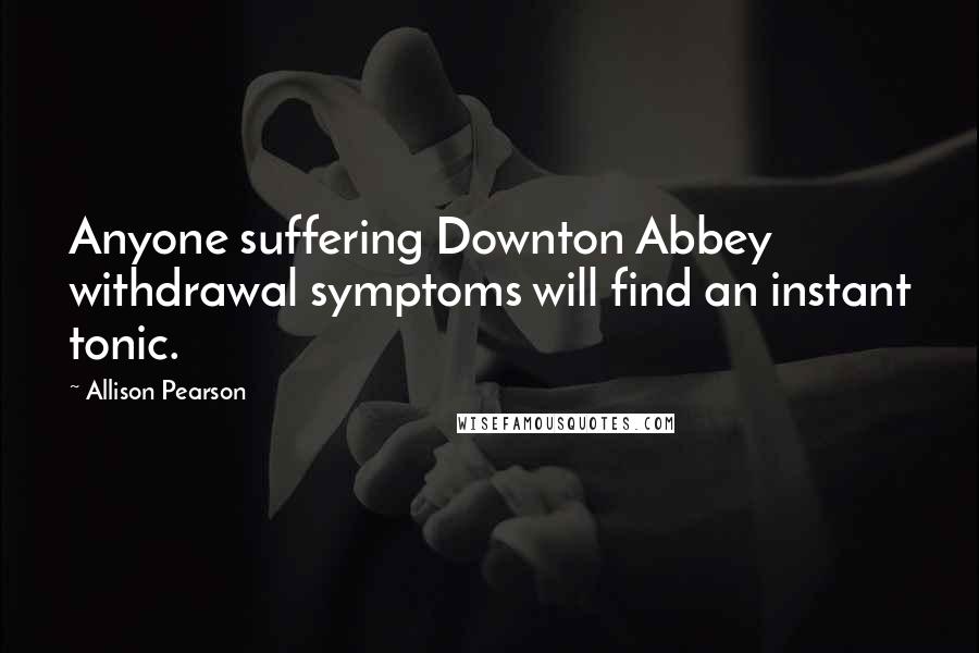 Allison Pearson Quotes: Anyone suffering Downton Abbey withdrawal symptoms will find an instant tonic.