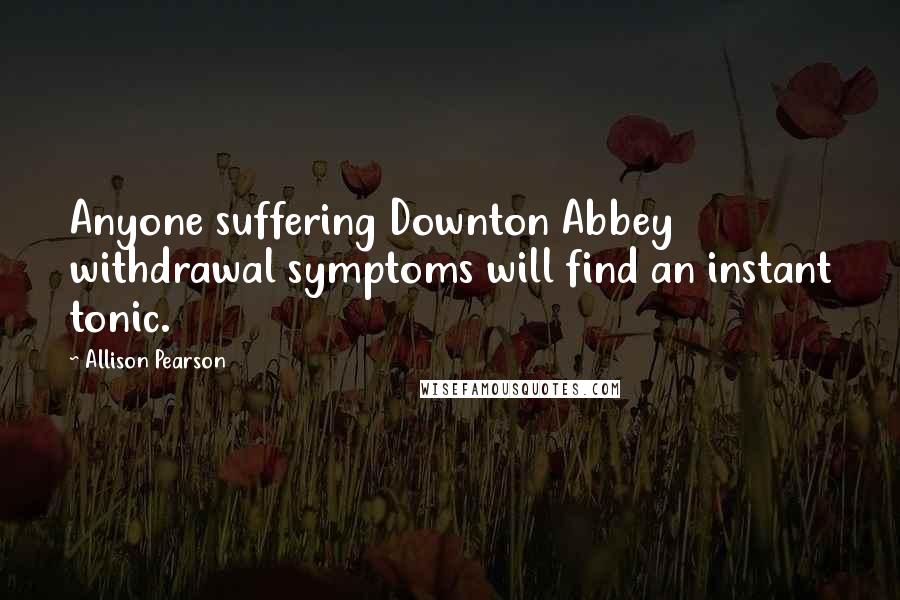 Allison Pearson Quotes: Anyone suffering Downton Abbey withdrawal symptoms will find an instant tonic.