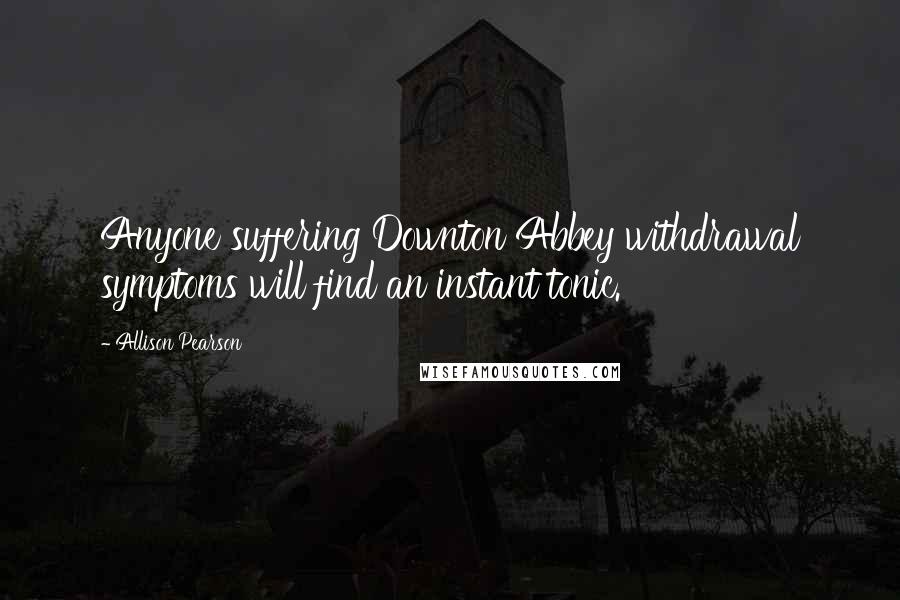 Allison Pearson Quotes: Anyone suffering Downton Abbey withdrawal symptoms will find an instant tonic.