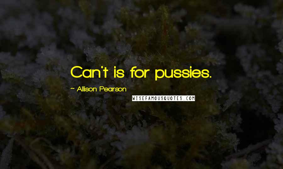 Allison Pearson Quotes: Can't is for pussies.