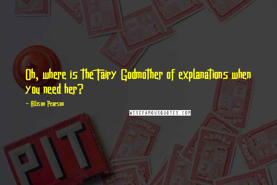 Allison Pearson Quotes: Oh, where is the Fairy Godmother of explanations when you need her?