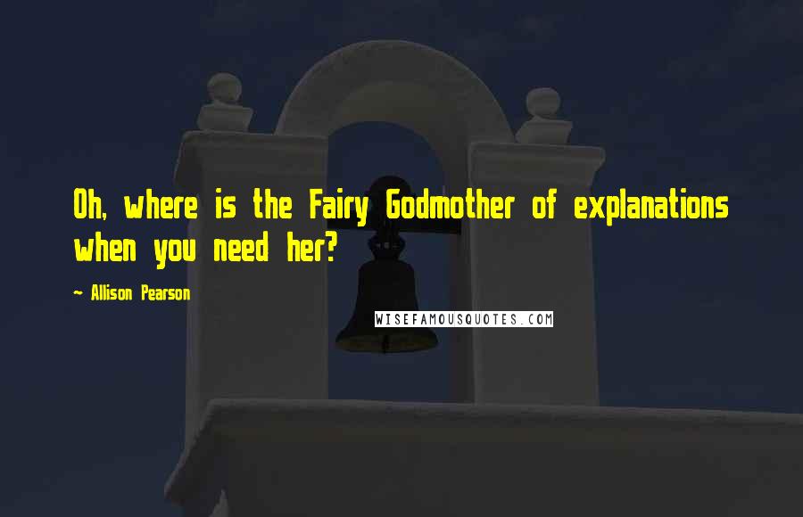 Allison Pearson Quotes: Oh, where is the Fairy Godmother of explanations when you need her?