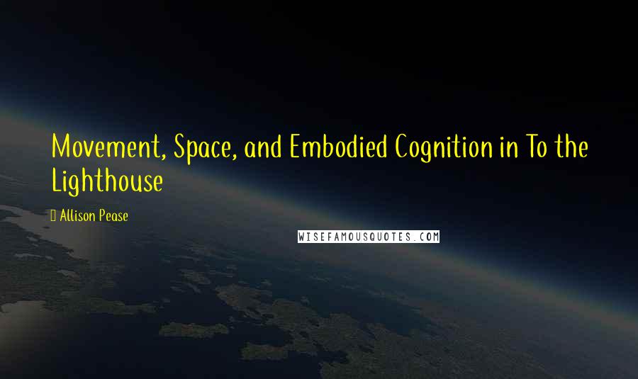 Allison Pease Quotes: Movement, Space, and Embodied Cognition in To the Lighthouse