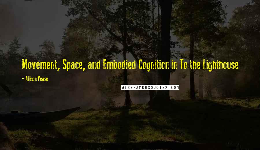 Allison Pease Quotes: Movement, Space, and Embodied Cognition in To the Lighthouse