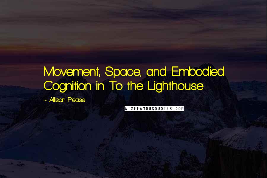 Allison Pease Quotes: Movement, Space, and Embodied Cognition in To the Lighthouse