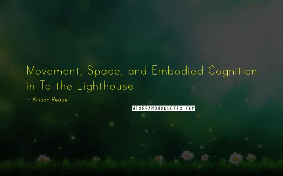 Allison Pease Quotes: Movement, Space, and Embodied Cognition in To the Lighthouse