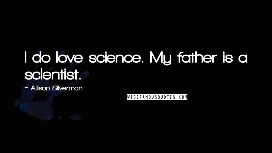 Allison Silverman Quotes: I do love science. My father is a scientist.