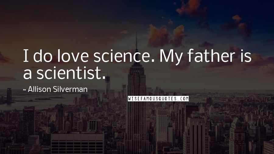 Allison Silverman Quotes: I do love science. My father is a scientist.