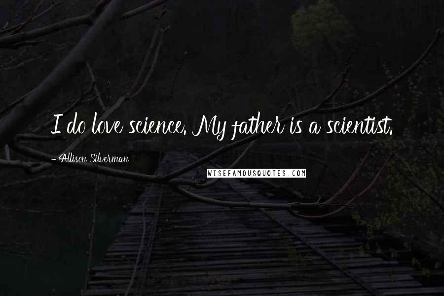 Allison Silverman Quotes: I do love science. My father is a scientist.