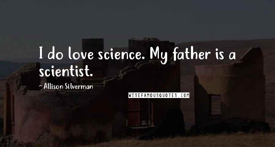 Allison Silverman Quotes: I do love science. My father is a scientist.