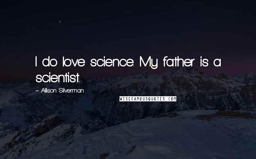 Allison Silverman Quotes: I do love science. My father is a scientist.