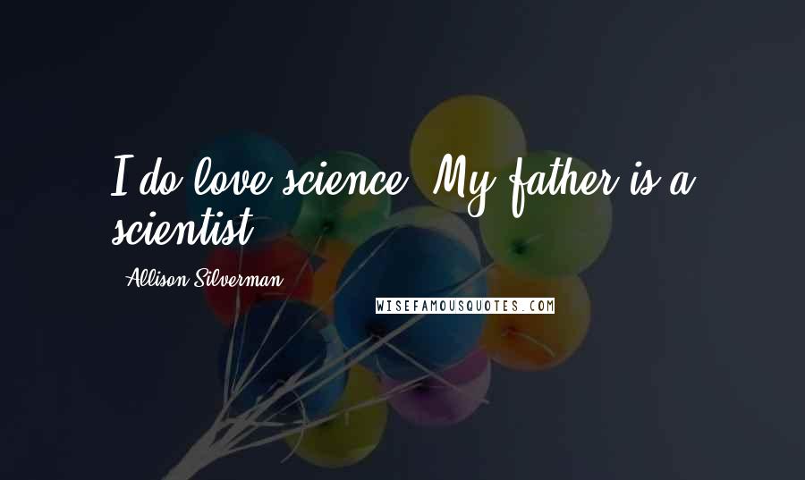 Allison Silverman Quotes: I do love science. My father is a scientist.