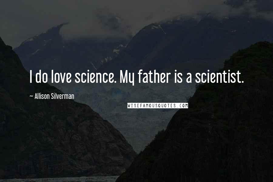 Allison Silverman Quotes: I do love science. My father is a scientist.