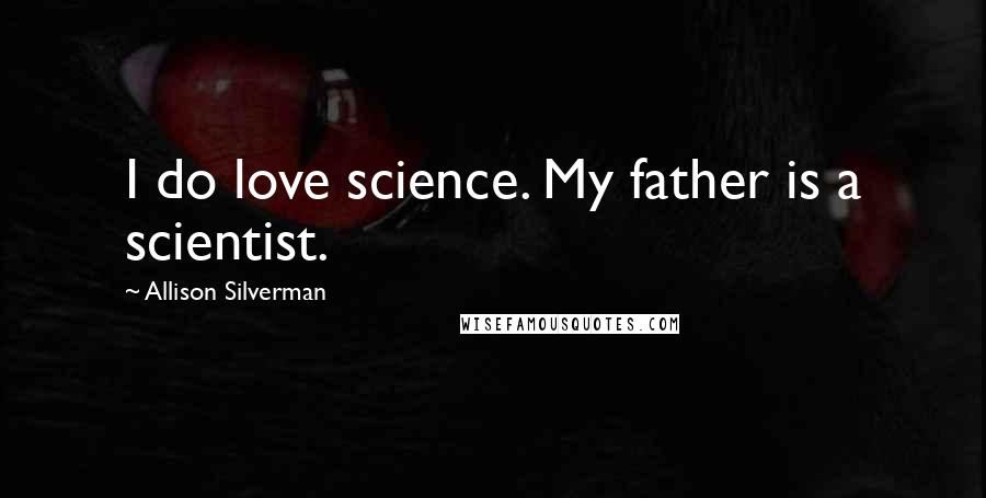 Allison Silverman Quotes: I do love science. My father is a scientist.