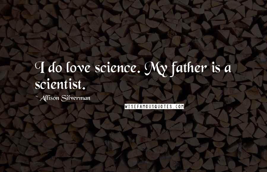 Allison Silverman Quotes: I do love science. My father is a scientist.