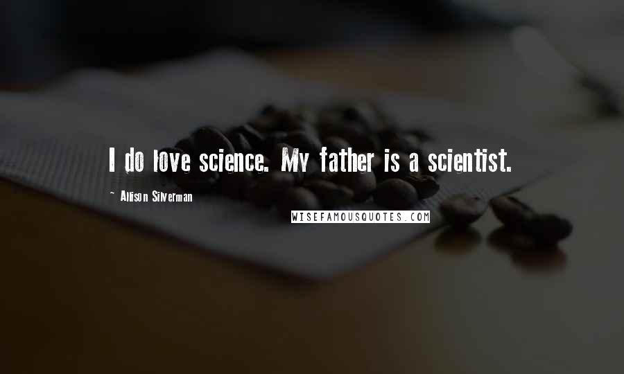 Allison Silverman Quotes: I do love science. My father is a scientist.